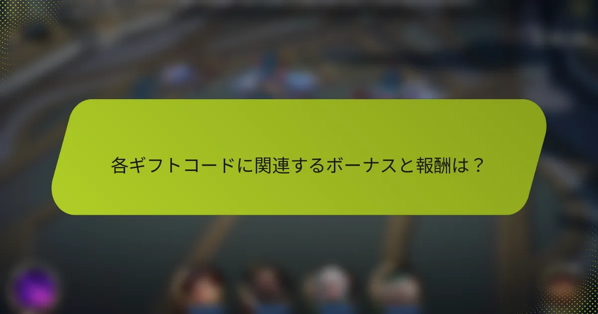 各ギフトコードに関連するボーナスと報酬は？