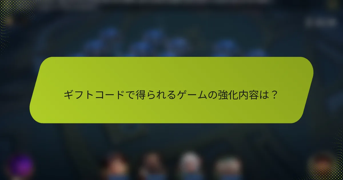 ギフトコードで得られるゲームの強化内容は？