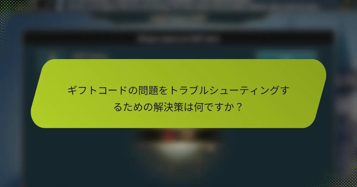 ギフトコードの問題をトラブルシューティングするための解決策は何ですか？