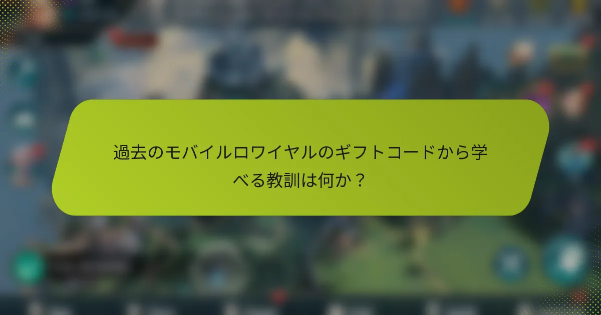 過去のモバイルロワイヤルのギフトコードから学べる教訓は何か？