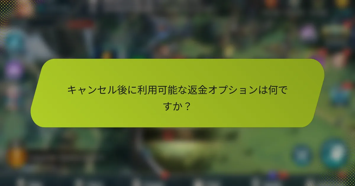キャンセル後に利用可能な返金オプションは何ですか？