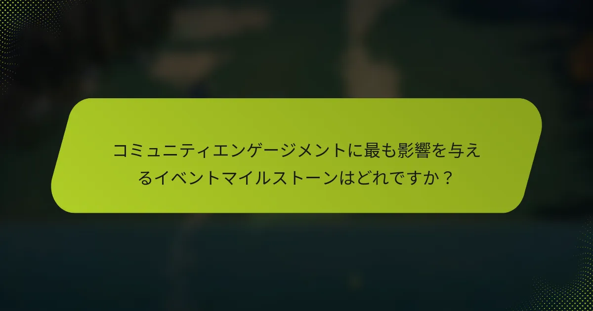 コミュニティエンゲージメントに最も影響を与えるイベントマイルストーンはどれですか？