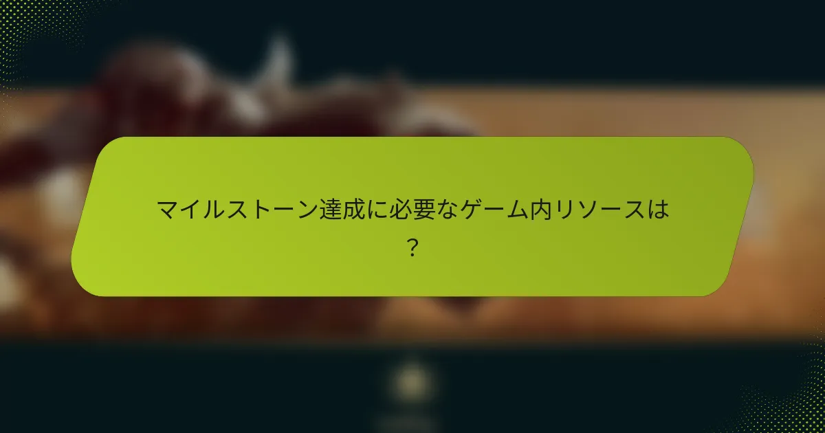 マイルストーン達成に必要なゲーム内リソースは？
