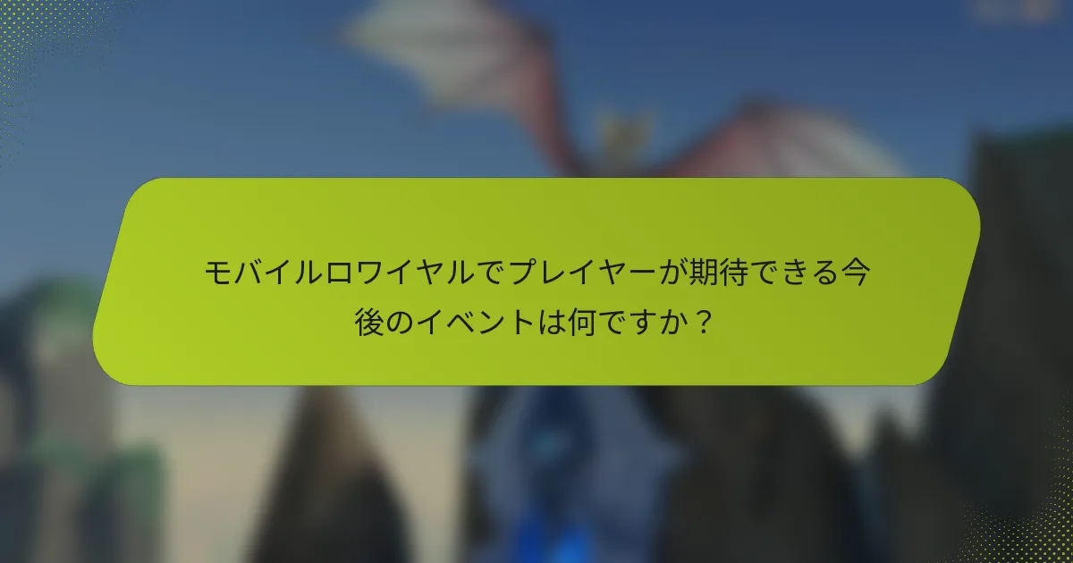 モバイルロワイヤルでプレイヤーが期待できる今後のイベントは何ですか？