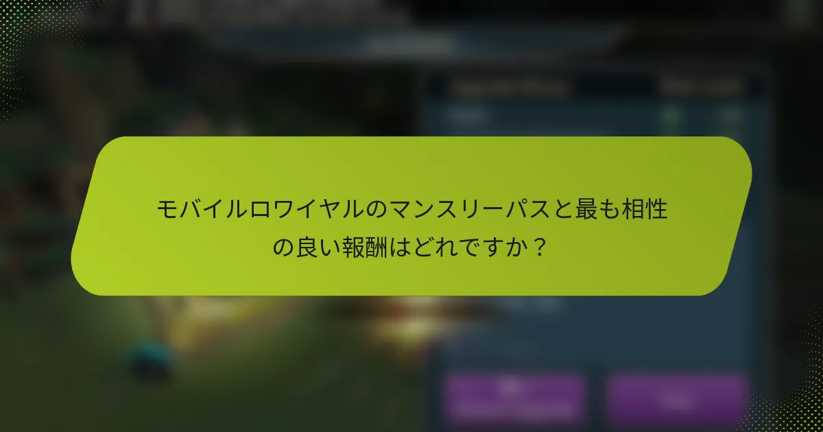 モバイルロワイヤルのマンスリーパスと最も相性の良い報酬はどれですか？