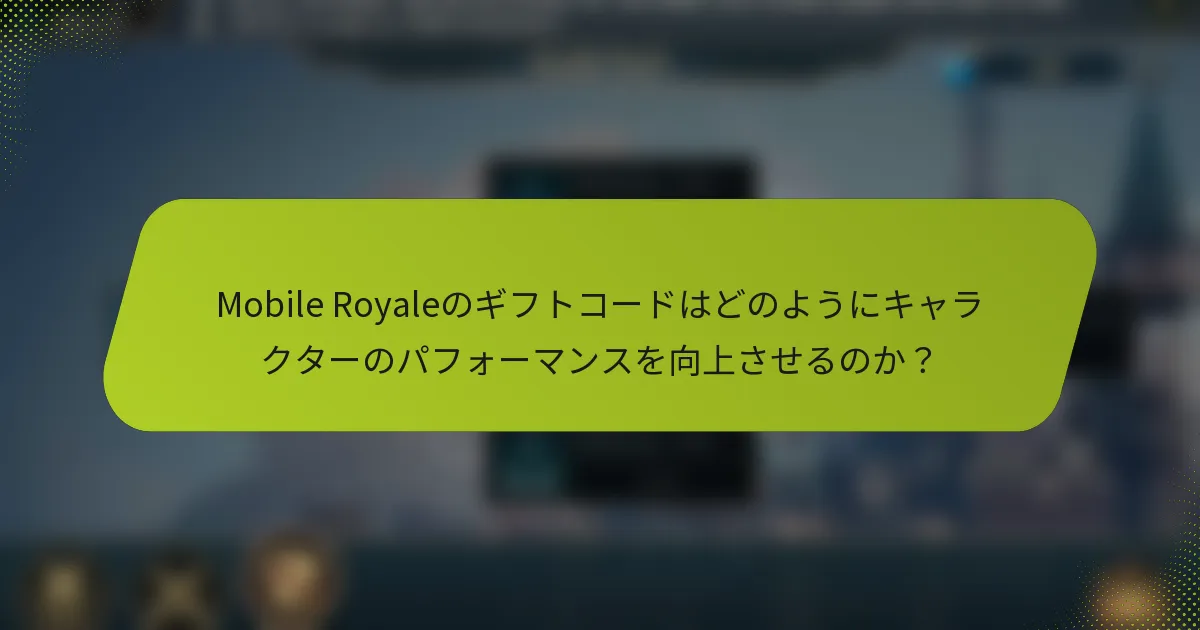 Mobile Royaleのギフトコードはどのようにキャラクターのパフォーマンスを向上させるのか？