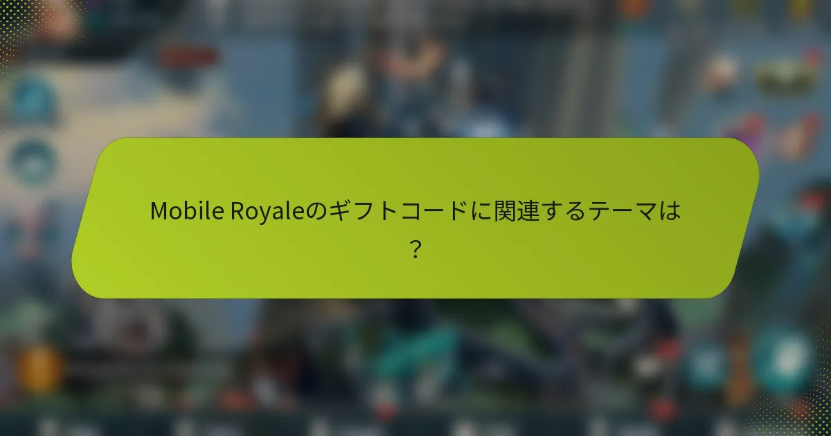 Mobile Royaleのギフトコードに関連するテーマは？