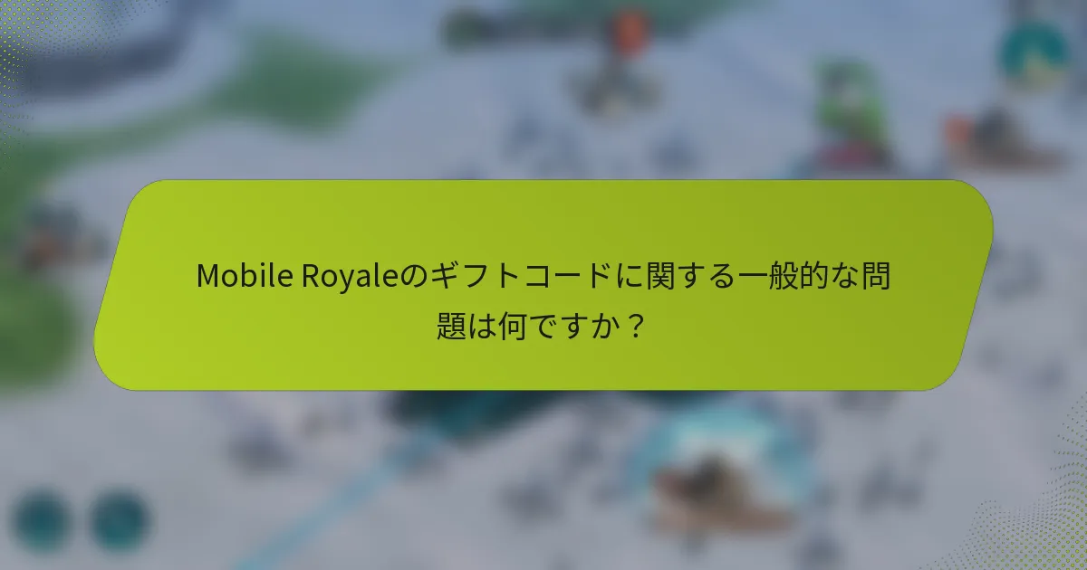 Mobile Royaleのギフトコードに関する一般的な問題は何ですか？