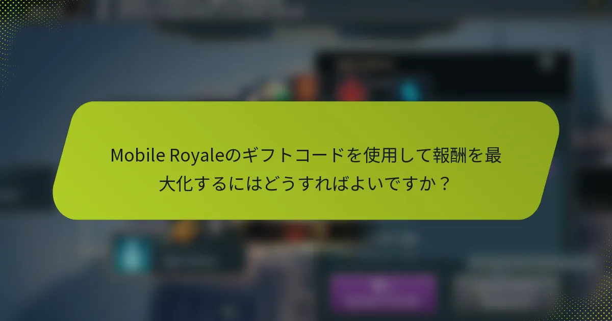 Mobile Royaleのギフトコードを使用して報酬を最大化するにはどうすればよいですか？