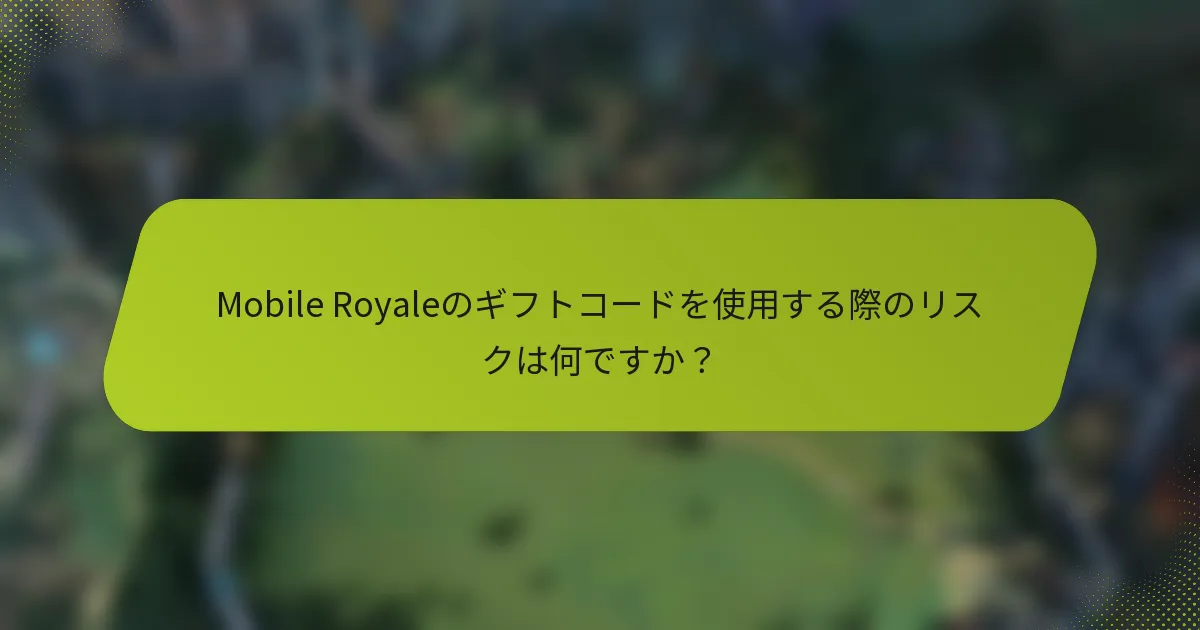 Mobile Royaleのギフトコードを使用する際のリスクは何ですか？