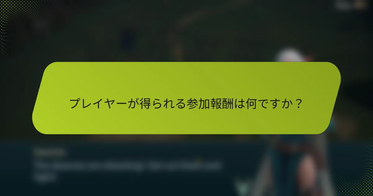 プレイヤーが得られる参加報酬は何ですか？