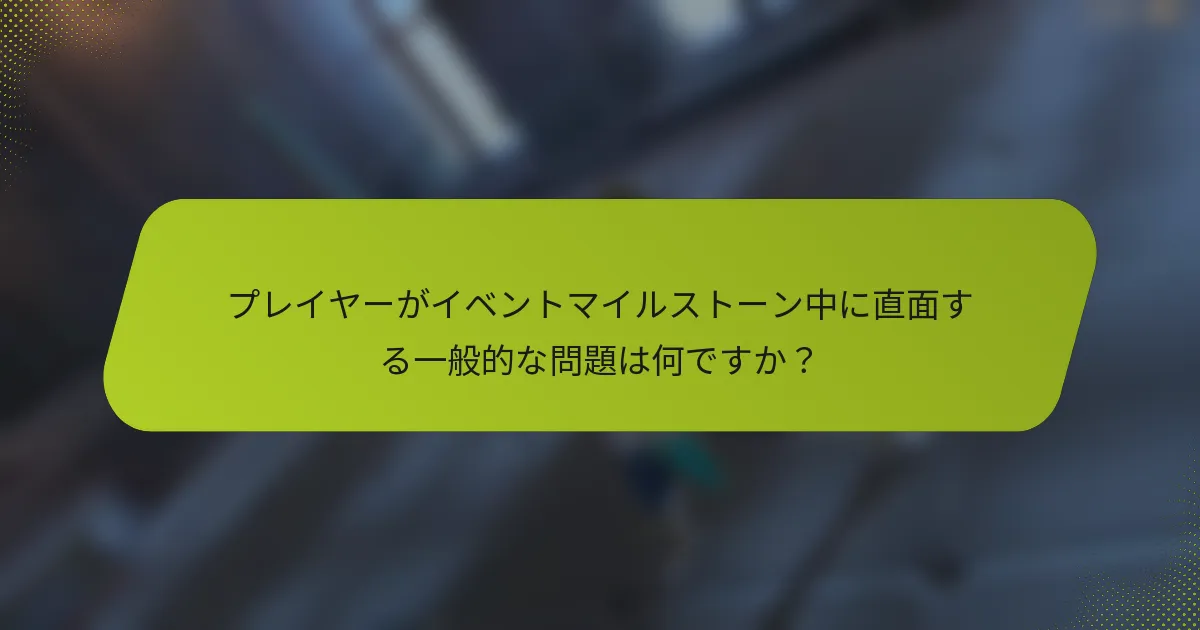 プレイヤーがイベントマイルストーン中に直面する一般的な問題は何ですか？