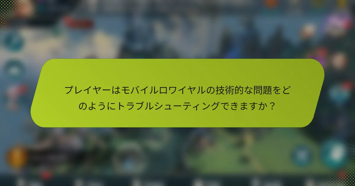 プレイヤーはモバイルロワイヤルの技術的な問題をどのようにトラブルシューティングできますか？