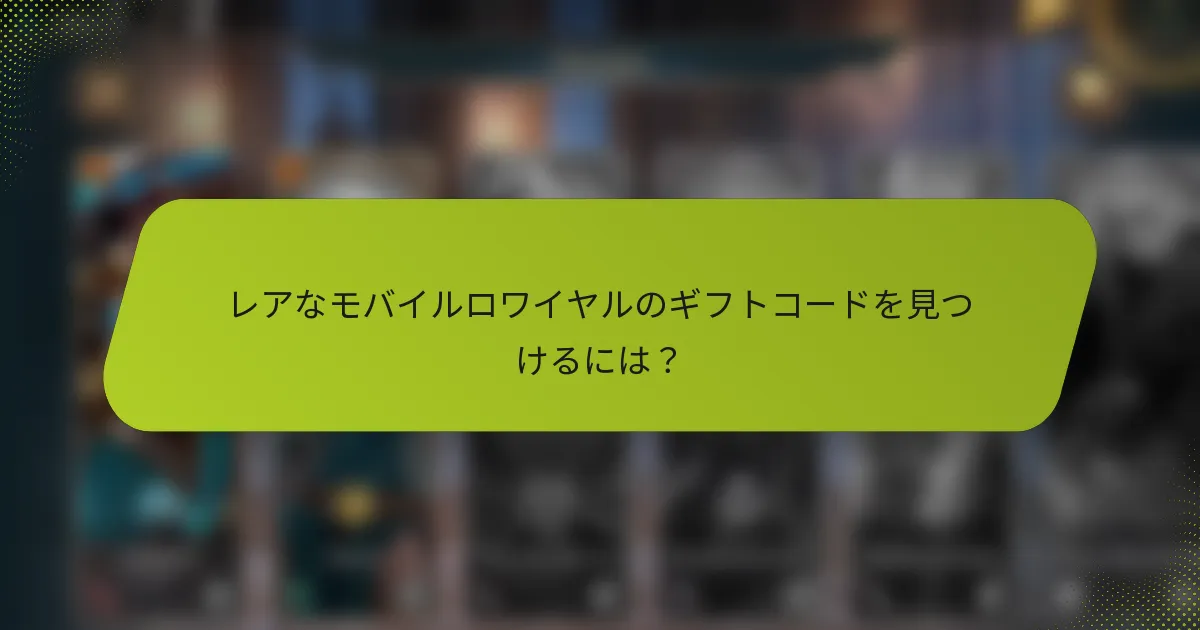 レアなモバイルロワイヤルのギフトコードを見つけるには？