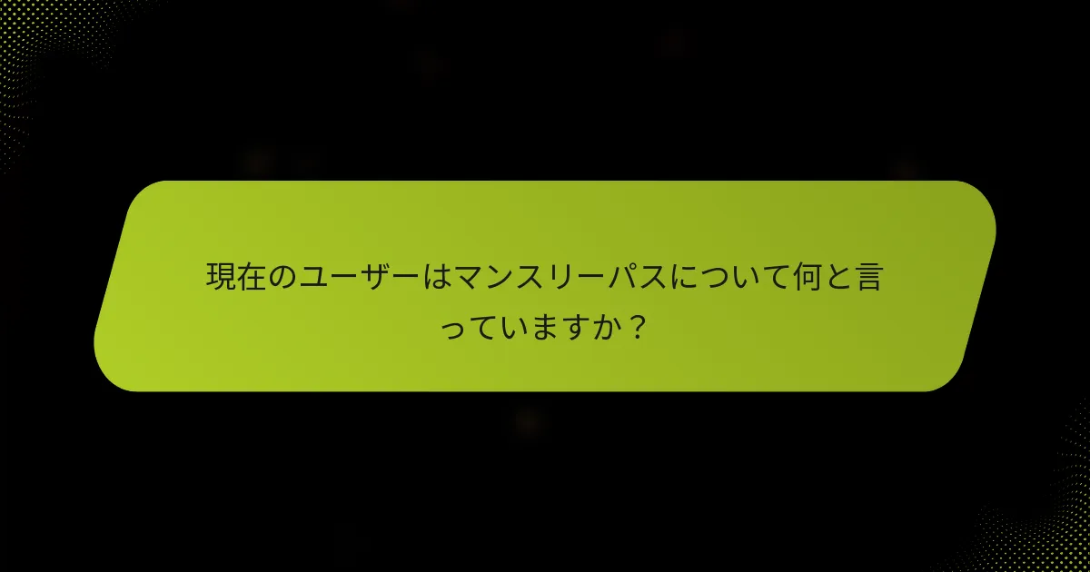現在のユーザーはマンスリーパスについて何と言っていますか？