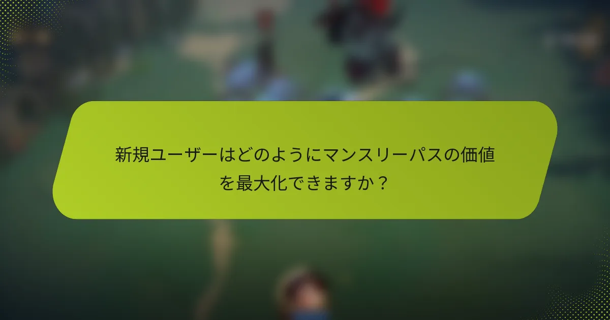新規ユーザーはどのようにマンスリーパスの価値を最大化できますか？