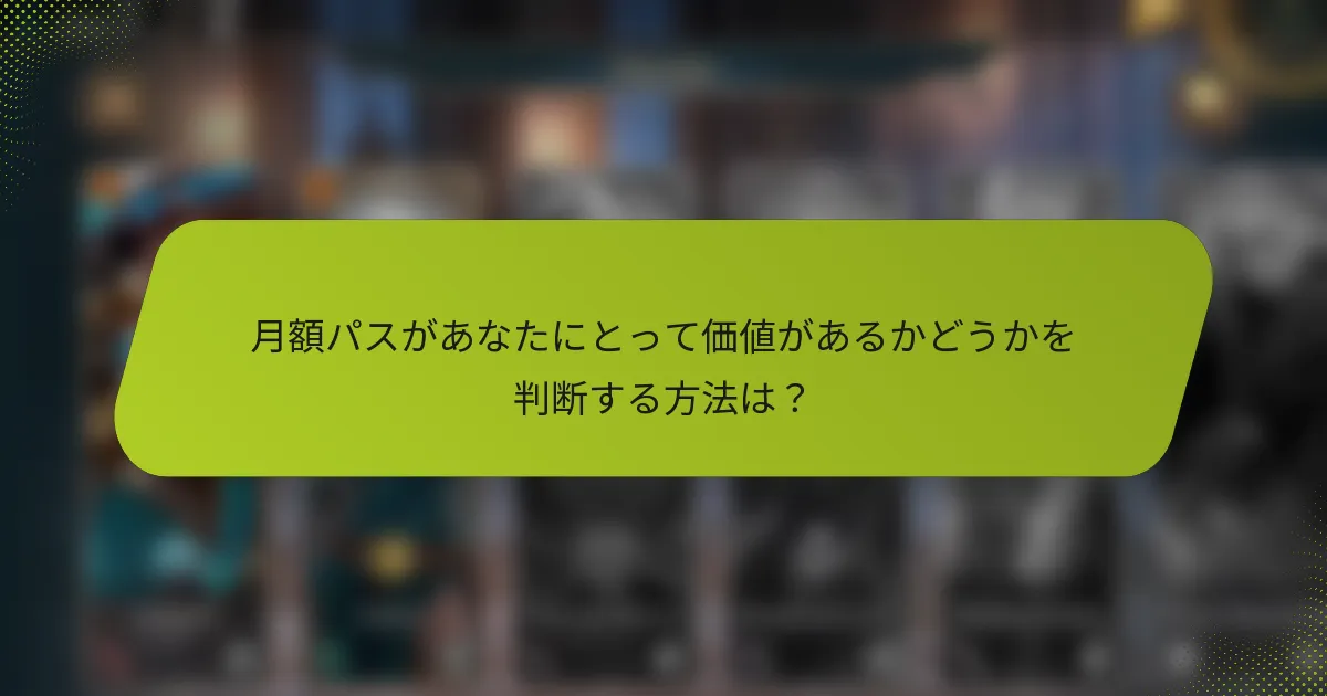 月額パスがあなたにとって価値があるかどうかを判断する方法は？