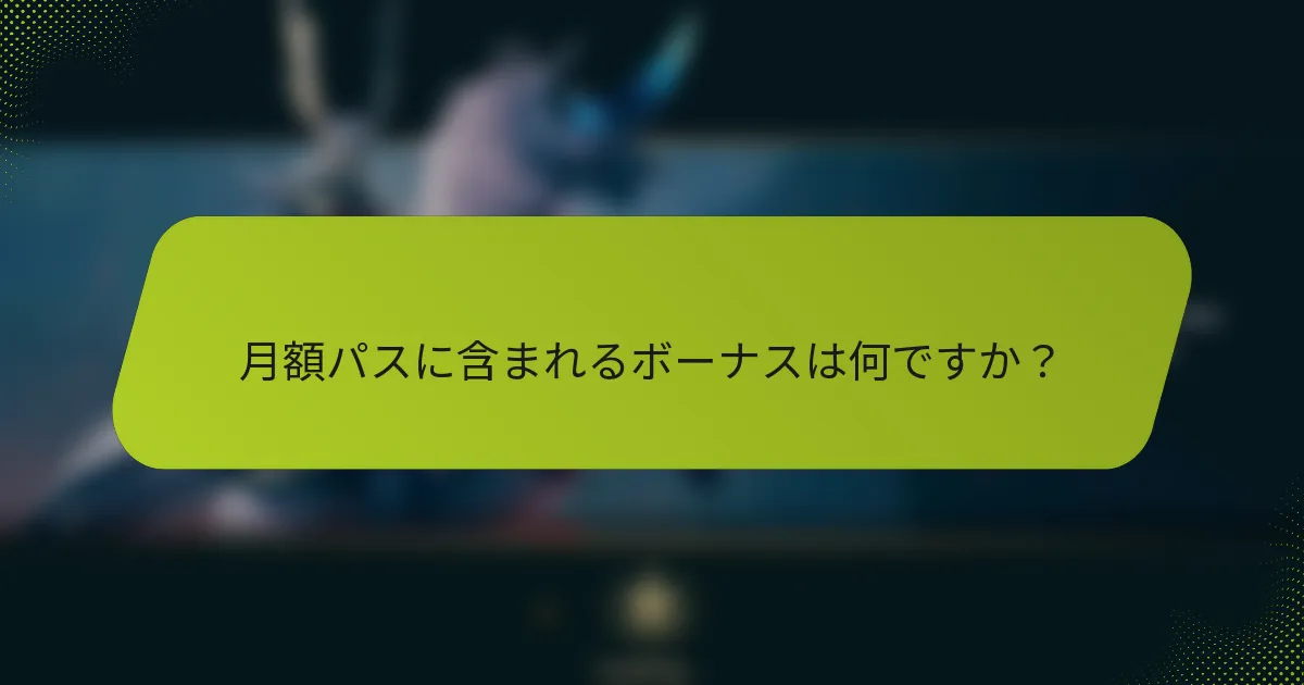 月額パスに含まれるボーナスは何ですか？