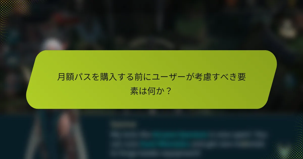 月額パスを購入する前にユーザーが考慮すべき要素は何か？