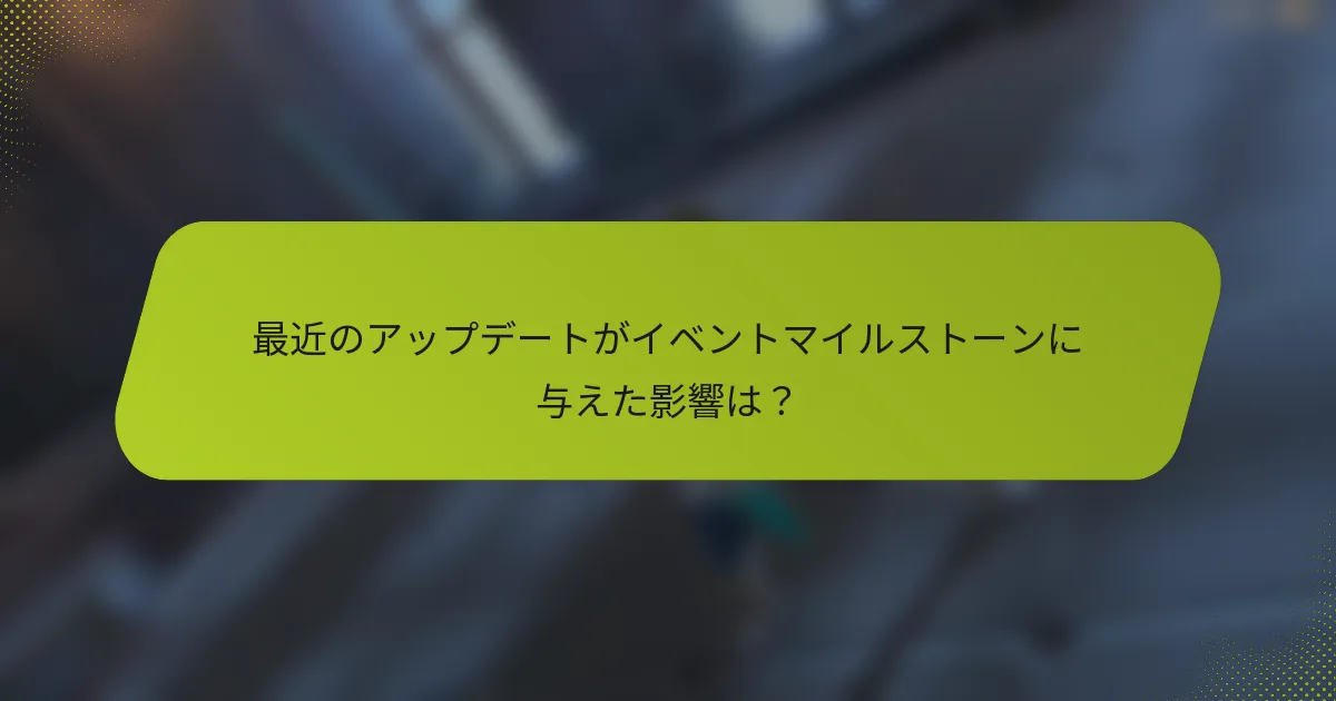 最近のアップデートがイベントマイルストーンに与えた影響は？